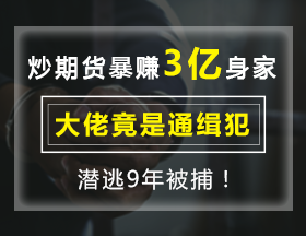 炒期貨暴賺3億身家，大佬竟是通緝犯，潛逃9年被捕！